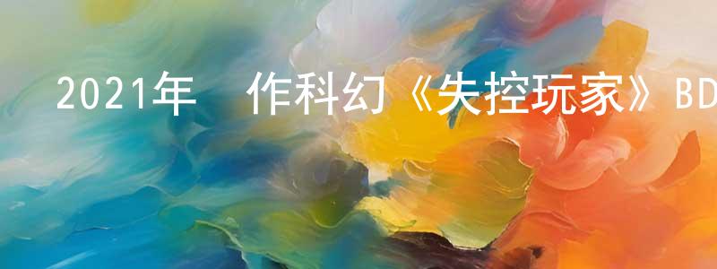 蔡智斌的網絡影視資源,2021年動作科幻《失控玩家》BD國英雙語雙字迅雷下載_深夜電影